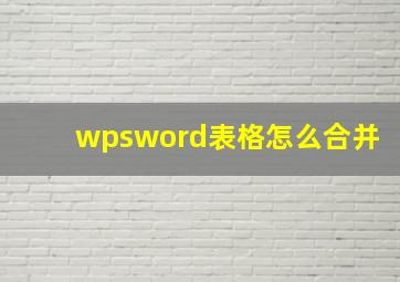 wpsword表格怎么合并