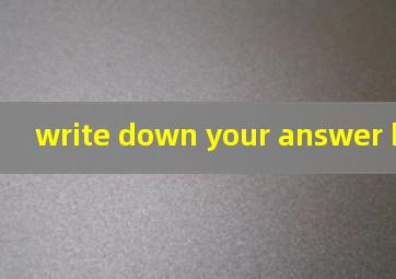 write down your answer here翻译