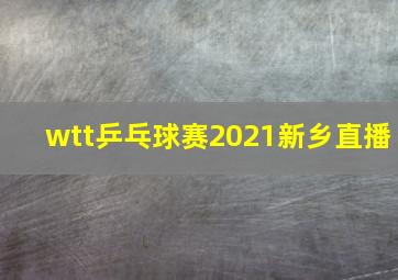 wtt乒乓球赛2021新乡直播