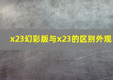 x23幻彩版与x23的区别外观