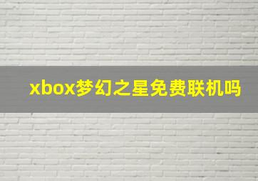 xbox梦幻之星免费联机吗