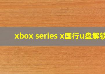 xbox series x国行u盘解锁