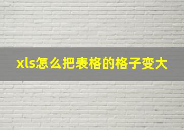 xls怎么把表格的格子变大