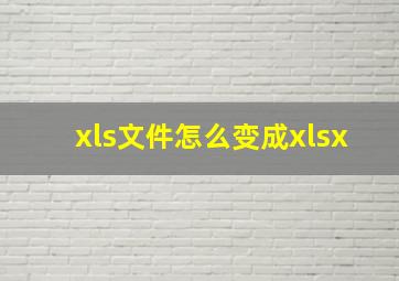 xls文件怎么变成xlsx