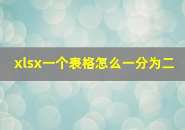 xlsx一个表格怎么一分为二