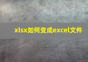 xlsx如何变成excel文件