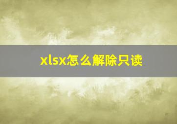 xlsx怎么解除只读