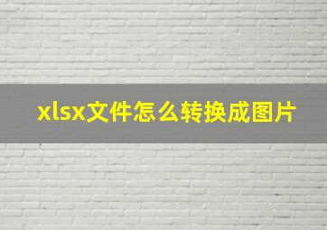 xlsx文件怎么转换成图片