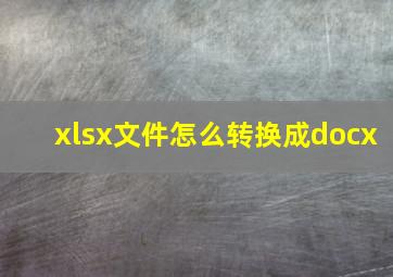 xlsx文件怎么转换成docx