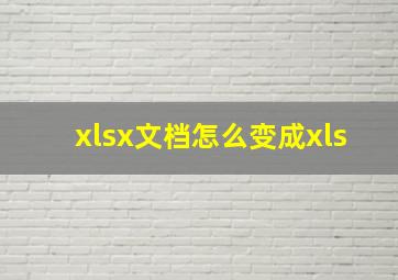 xlsx文档怎么变成xls