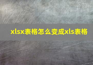 xlsx表格怎么变成xls表格