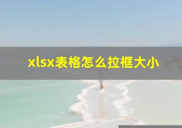 xlsx表格怎么拉框大小