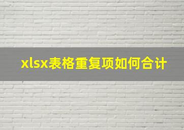 xlsx表格重复项如何合计