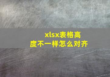 xlsx表格高度不一样怎么对齐