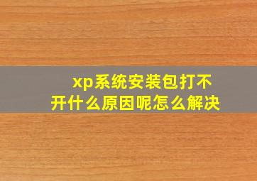 xp系统安装包打不开什么原因呢怎么解决