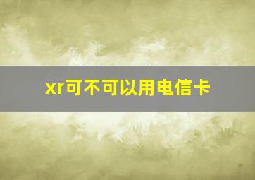 xr可不可以用电信卡