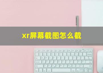 xr屏幕截图怎么截