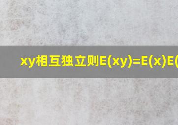 xy相互独立则E(xy)=E(x)E(y)