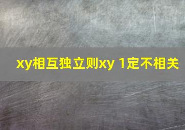 xy相互独立则xy 1定不相关