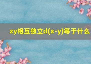 xy相互独立d(x-y)等于什么