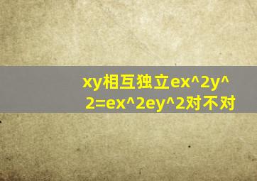 xy相互独立ex^2y^2=ex^2ey^2对不对