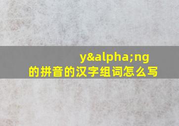 yαng的拼音的汉字组词怎么写