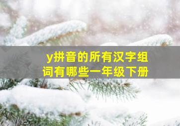 y拼音的所有汉字组词有哪些一年级下册