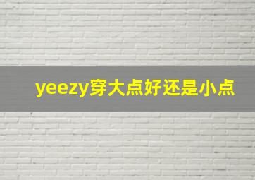 yeezy穿大点好还是小点