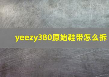 yeezy380原始鞋带怎么拆