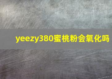 yeezy380蜜桃粉会氧化吗