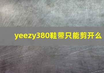 yeezy380鞋带只能剪开么