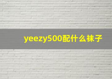 yeezy500配什么袜子