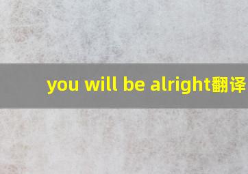 you will be alright翻译