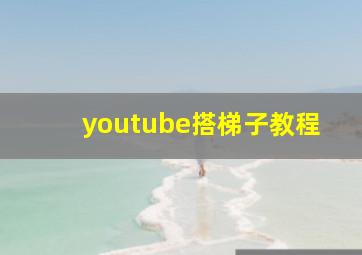 youtube搭梯子教程