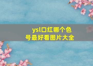 ysl口红哪个色号最好看图片大全