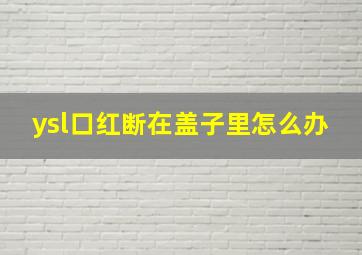 ysl口红断在盖子里怎么办