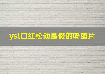 ysl口红松动是假的吗图片