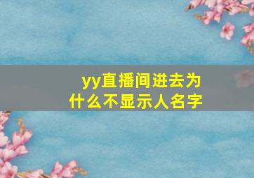 yy直播间进去为什么不显示人名字